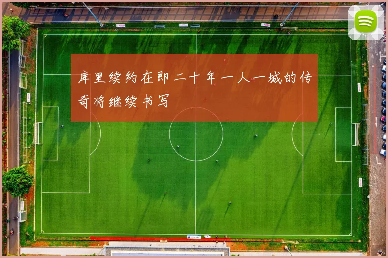 库里续约在即二十年一人一城的传奇将继续书写