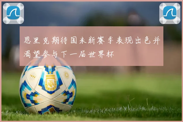 恩里克期待国米新赛季表现出色并渴望参与下一届世界杯