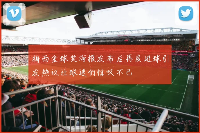 梅西金球奖海报发布后再度进球引发热议让球迷们惊叹不已
