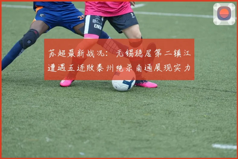 苏超最新战况：无锡稳居第二镇江遭遇五连败泰州绝杀南通展现实力