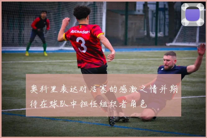 奥科里表达对活塞的感激之情并期待在球队中担任组织者角色