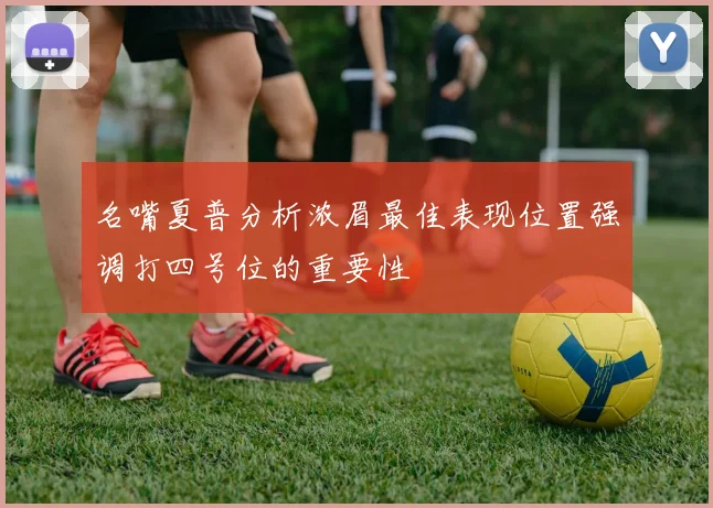 名嘴夏普分析浓眉最佳表现位置强调打四号位的重要性