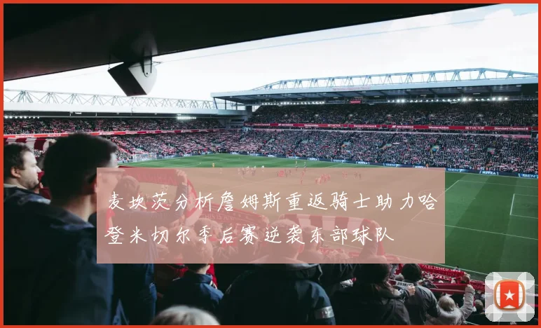 麦坎茨分析詹姆斯重返骑士助力哈登米切尔季后赛逆袭东部球队